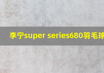 李宁super series680羽毛球拍